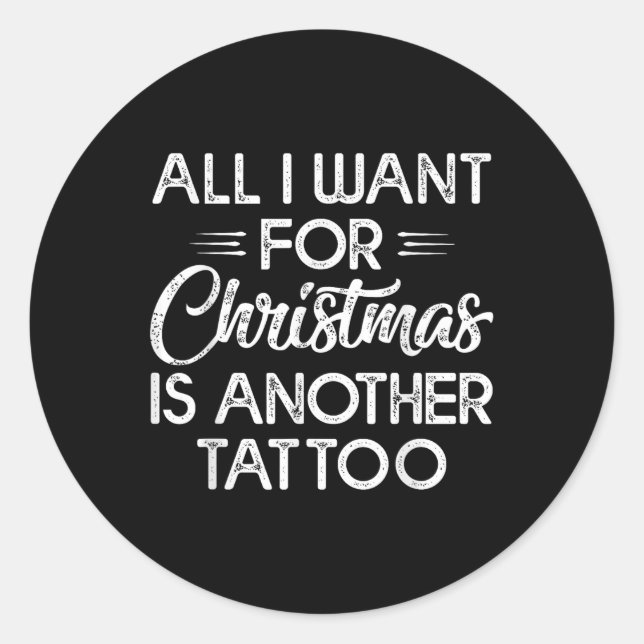 All I Want For Christmas Is Another Tattoo  Classic Round Sticker (Front)