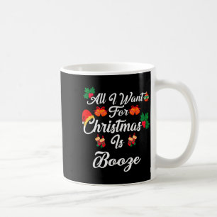 All I Want For Christmas Is Booze  Coffee Mug
