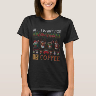All I Want For Christmas Is Coffee Mugs Ugly X-mas T-Shirt