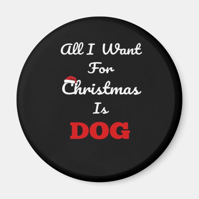 All I Want for Christmas is Dog Funny Holiday Gift Magnet (Front)