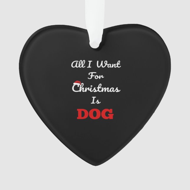 All I Want for Christmas is Dog Funny Holiday Gift Ornament (Front)