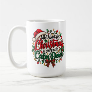 All I Want for Christmas Is Everyone to Calm Down Coffee Mug