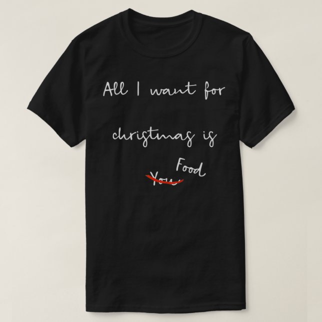 All I Want for Christmas is Food Men Women Sarcast T-Shirt (Design Front)