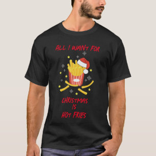 All I Want For Christmas Is Hot Fries T-Shirt