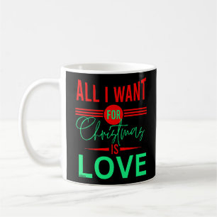 ALL I WANT FOR CHRISTMAS IS LOVE COFFEE MUG