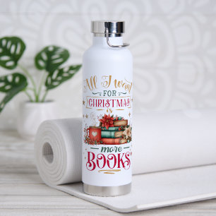 All I Want for Christmas Is More Books Water Bottle
