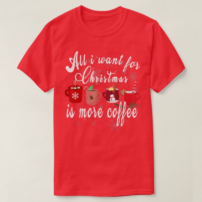 All I Want For Christmas Is More Coffee Christmas  T-Shirt (Design Front)