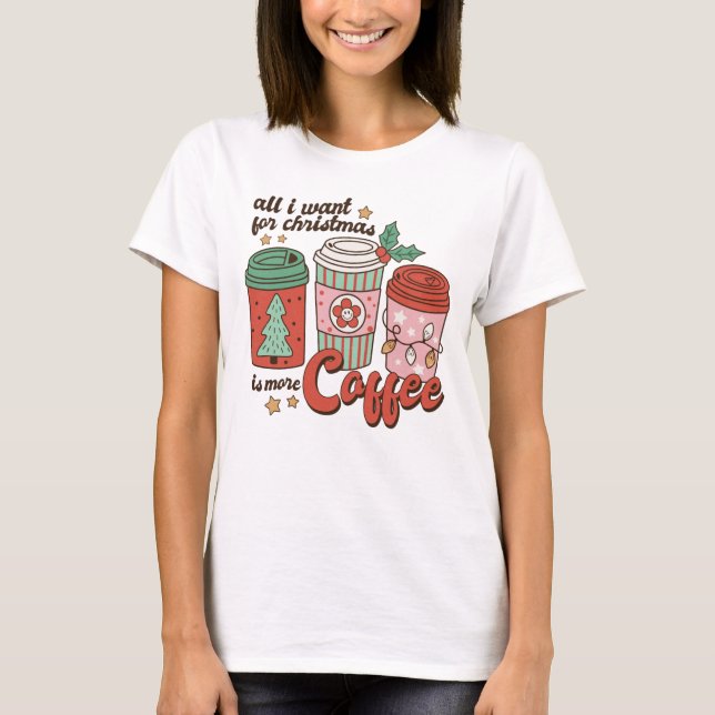 All I Want for Christmas is More Coffee T-Shirt (Front)