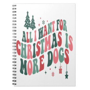 All I Want For Christmas Is More Dogs Notebook
