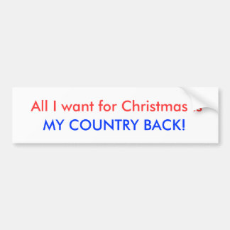 All I want for Christmas is , MY COUNTRY BACK! Bumper Sticker