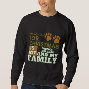 All I Want For Christmas Is My French Bulldog And  Sweatshirt