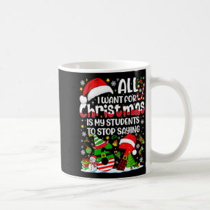 All I Want For Christmas Is My Students To Stop Sa Coffee Mug