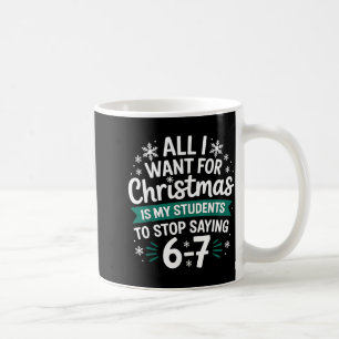 All I Want For Christmas Is My Students To Stop Sa Coffee Mug