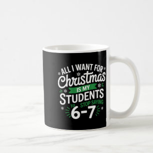 All I Want For Christmas Is My Students To Stop Sa Coffee Mug