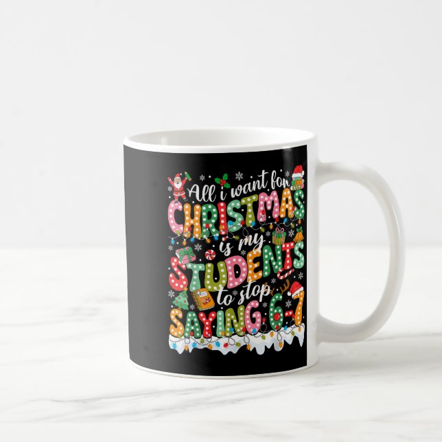 All I Want For Christmas Is My Students To Stop Sa Coffee Mug (Right)
