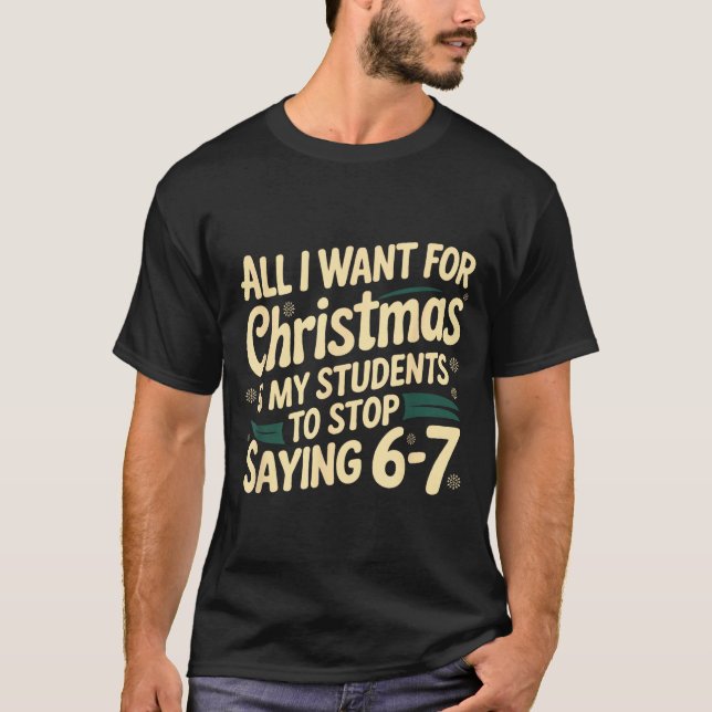 All I Want For Christmas Is My Students To Stop Sa T-Shirt (Front)