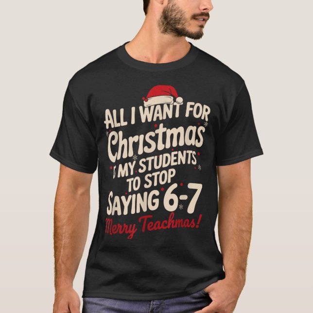All I Want For Christmas Is My Students To Stop Sa T-Shirt (Front)