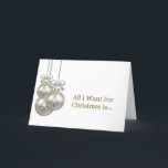 All I Want for Christmas is Romantic Holiday Card<br><div class="desc">An elegant romantic Christmas card with three Christmas baubles and featuring gold text,  “All I want for Christmas is…” When that someone special opens it they will find the word,  “You!” inside.</div>