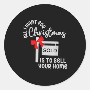 All I Want For Christmas Is Sell Your Home Christm Classic Round Sticker