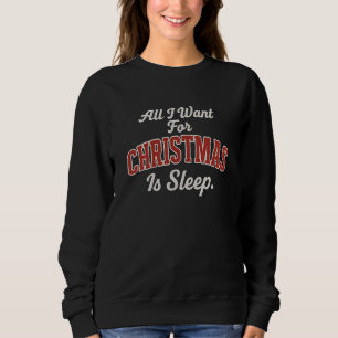 All I Want For CHRISTMAS Is Sleep. Sweatshirt