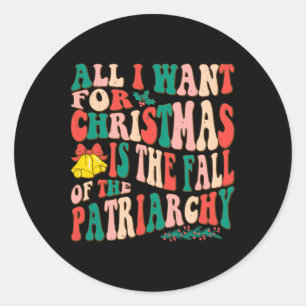 All I Want For Christmas Is The Fall Of Patriarchy Classic Round Sticker