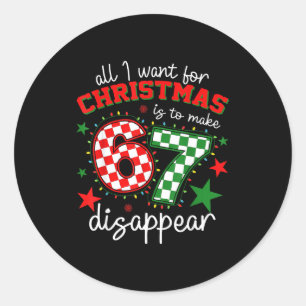 All I Want For Christmas Is To Make 67 Disappear T Classic Round Sticker