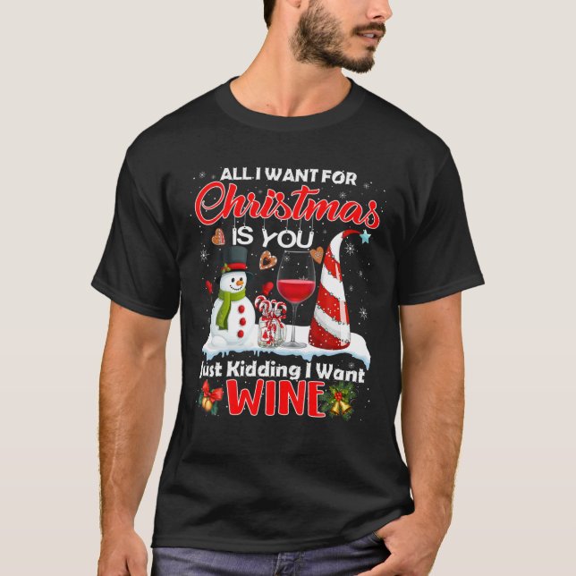 All I Want For Christmas Is You Just Kidding I Wan T-Shirt (Front)