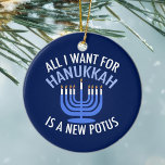 All I Want for Hanukkah is a New President Funny Ceramic Tree Decoration<br><div class="desc">All I Want for Hanukkah is a new POTUS. A new president would be a great gift for this Jewish person. A cool Anti-Trump judaism present for a Jew who wants to impeach Donald Trump. Resist with this political design for Chanukah.</div>