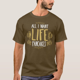All I Want In Life Is Pancakes T-Shirt