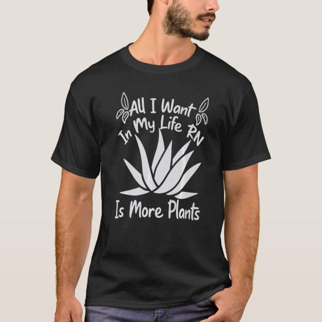 All I Want In My Life RN Is More Plants  Gardening T-Shirt (Front)