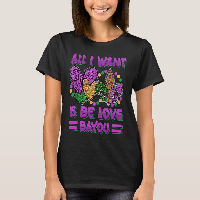 All I Want Is Be Love Bayou  Mardi Gras Party T-Shirt (Front)