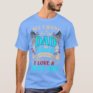 All I Want Is For My Dad In Heaven I Love and Miss T-Shirt