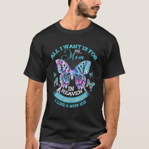 All I Want Is For My Mum In Heaven I Love & Miss H T-Shirt