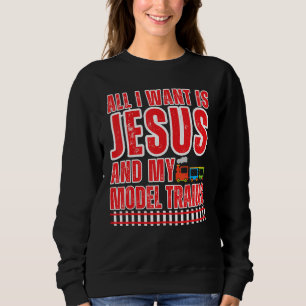 All I Want Is Jesus And My Model Trains Hobbyist C Sweatshirt