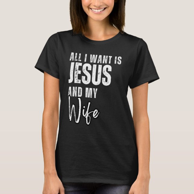 All I Want Is Jesus And My Wife Christian Humor T-Shirt (Front)