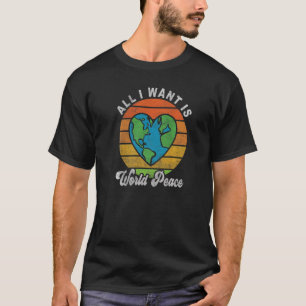 All I Want Is World Peace Global Heart Love Peace  T-Shirt