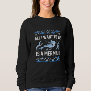 All I Want To Be Is A Mermaid Sweatshirt