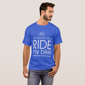 All I Want to do is Ride My Bike T-Shirt