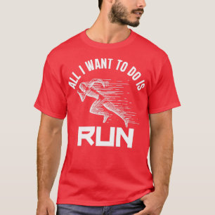 All I Want To Do Is RUN T-Shirt