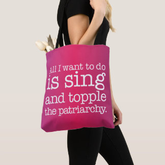 All I want to do is sing and topple the patriarchy Tote Bag