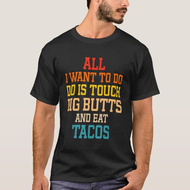 All I Want To Do Is Touch Big Butts And Eat Tacos T-Shirt (Front)