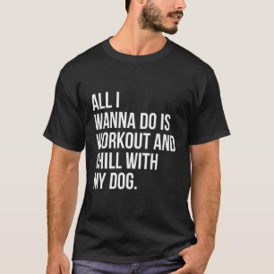 All I Want To Do Is Workout And Chill With My Dog  T-Shirt