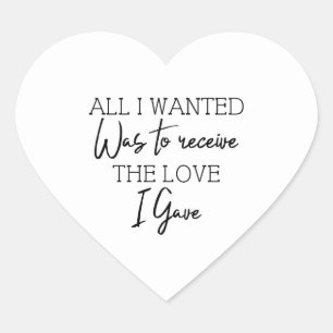 All I Wanted Was To Receive The Love I Give  Heart Sticker