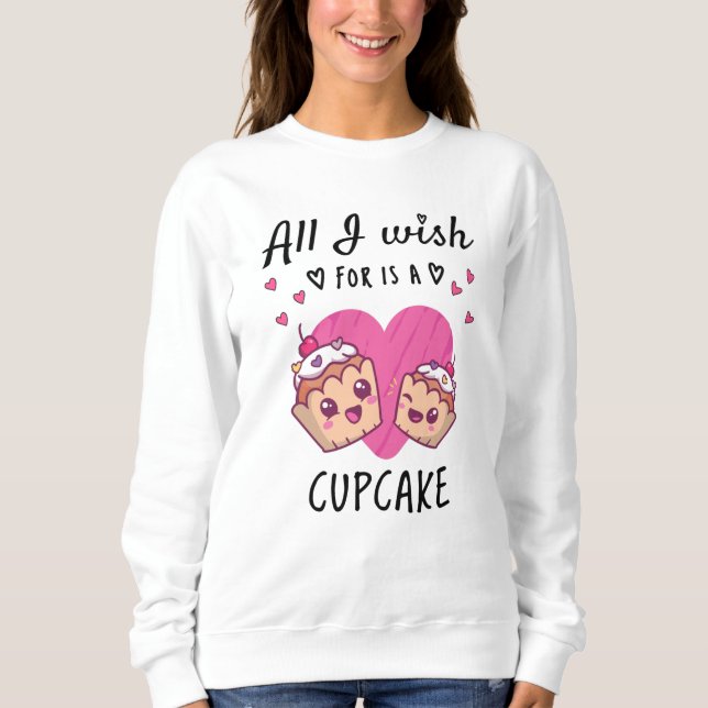 All I wish for is a Cupcake Sweatshirt (Front)