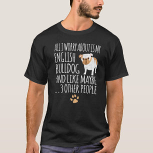 All I Worry About Is My English Bulldog T-Shirt
