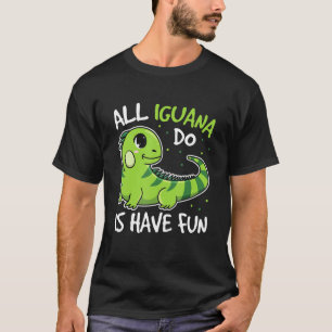 All Iguana Do Is Have Fun Quote For An Iguana T-Shirt