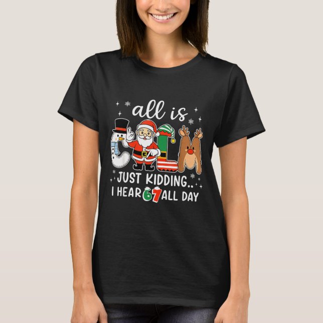 All Is Calm Just Kidding I Hear 67 All Day Christm T-Shirt (Front)