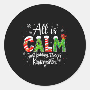 All Is Calm Just Kidding Teacher Christmas Kinderg Classic Round Sticker