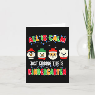 All Is Calm Just Kidding This Is Kindergarten Chri Card