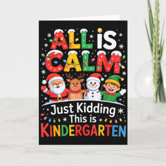 All Is Calm Just Kidding This Is Kindergarten Chri Card